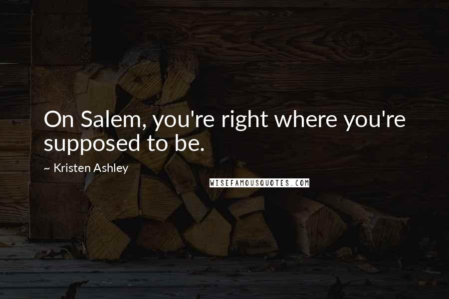 Kristen Ashley Quotes: On Salem, you're right where you're supposed to be.