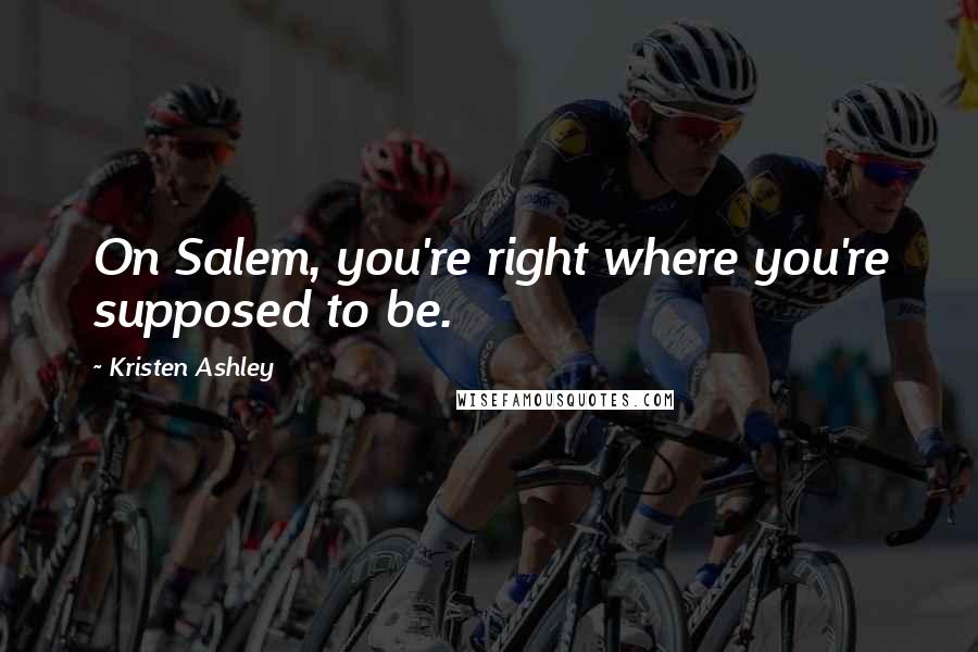 Kristen Ashley Quotes: On Salem, you're right where you're supposed to be.