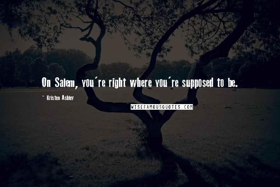 Kristen Ashley Quotes: On Salem, you're right where you're supposed to be.