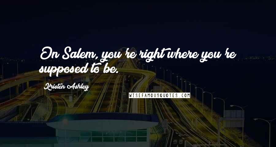 Kristen Ashley Quotes: On Salem, you're right where you're supposed to be.