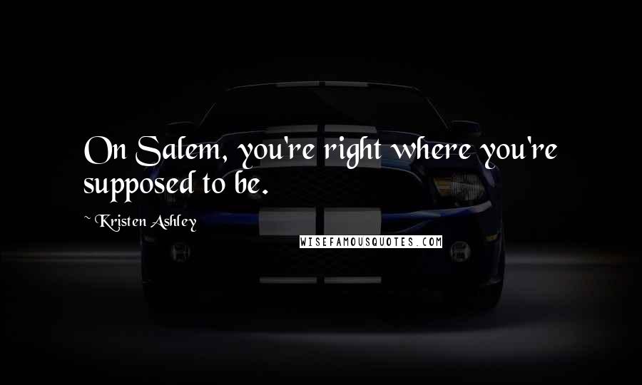 Kristen Ashley Quotes: On Salem, you're right where you're supposed to be.