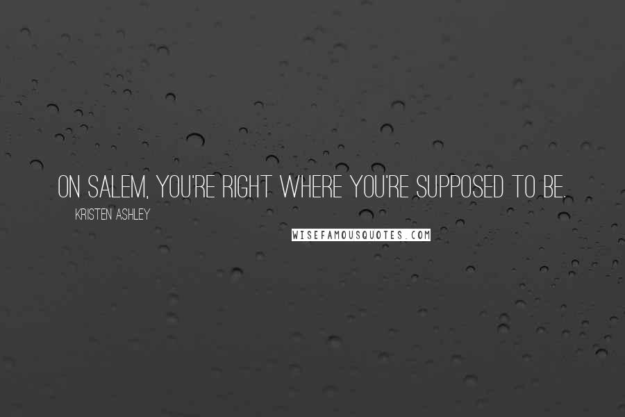 Kristen Ashley Quotes: On Salem, you're right where you're supposed to be.