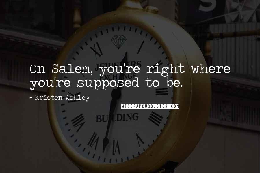 Kristen Ashley Quotes: On Salem, you're right where you're supposed to be.