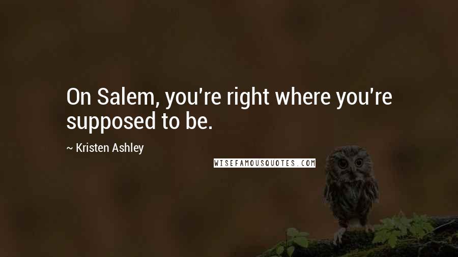 Kristen Ashley Quotes: On Salem, you're right where you're supposed to be.