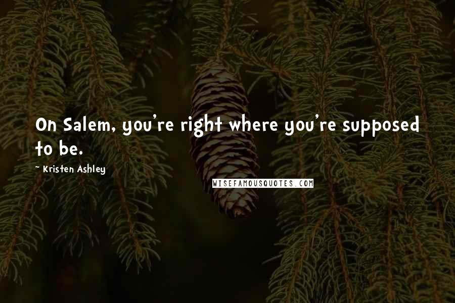 Kristen Ashley Quotes: On Salem, you're right where you're supposed to be.