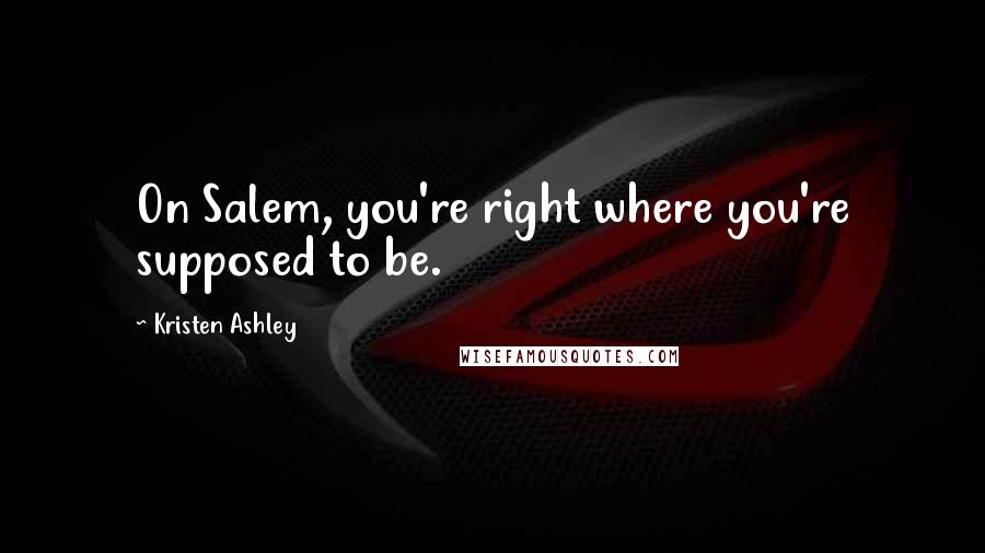 Kristen Ashley Quotes: On Salem, you're right where you're supposed to be.