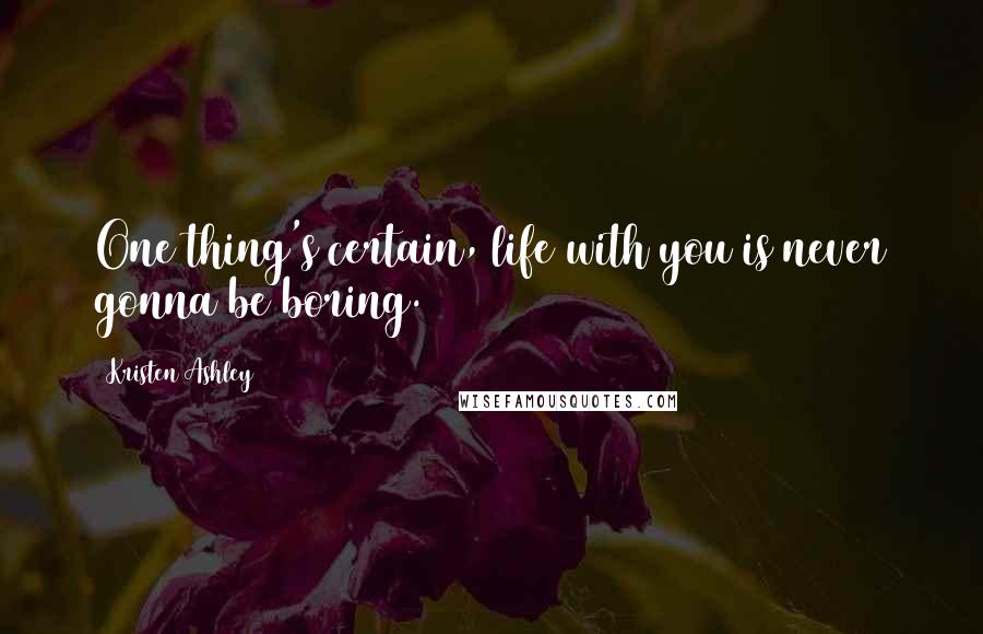 Kristen Ashley Quotes: One thing's certain, life with you is never gonna be boring.