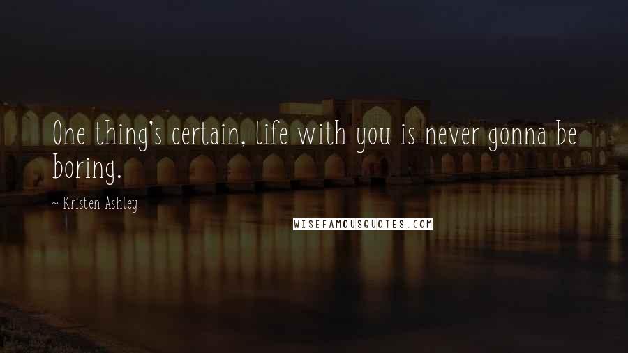 Kristen Ashley Quotes: One thing's certain, life with you is never gonna be boring.