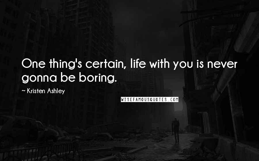 Kristen Ashley Quotes: One thing's certain, life with you is never gonna be boring.
