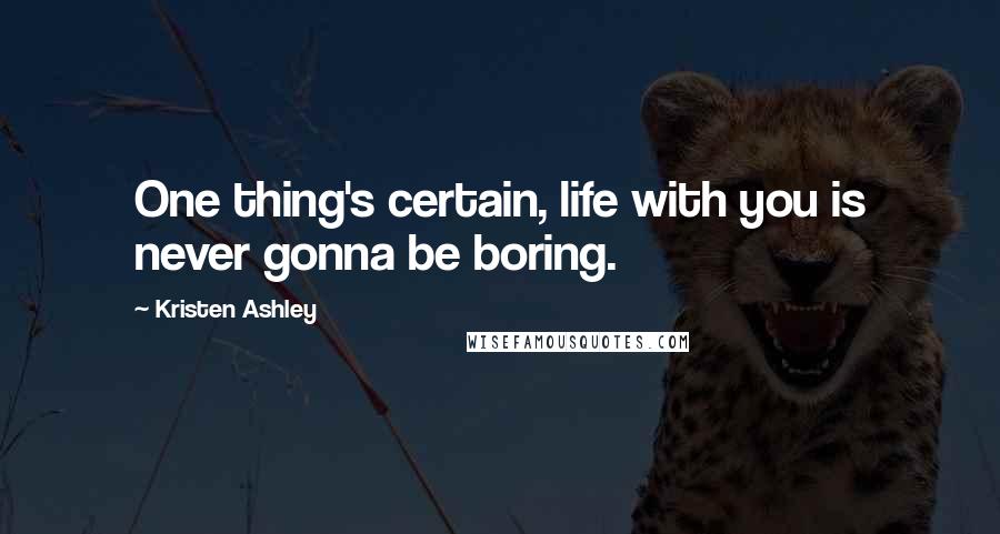 Kristen Ashley Quotes: One thing's certain, life with you is never gonna be boring.