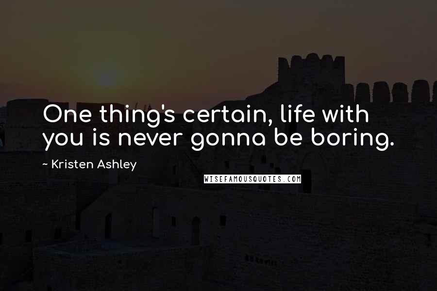 Kristen Ashley Quotes: One thing's certain, life with you is never gonna be boring.