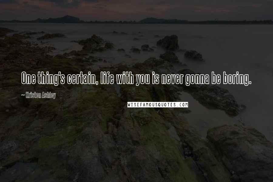 Kristen Ashley Quotes: One thing's certain, life with you is never gonna be boring.