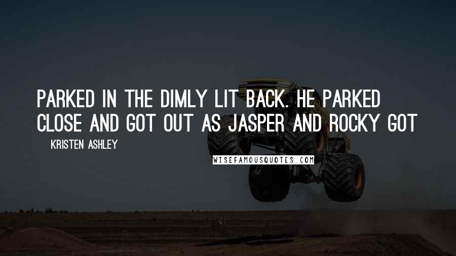 Kristen Ashley Quotes: Parked in the dimly lit back. He parked close and got out as Jasper and Rocky got