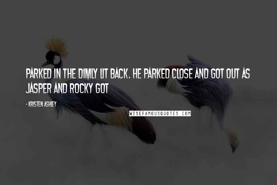 Kristen Ashley Quotes: Parked in the dimly lit back. He parked close and got out as Jasper and Rocky got