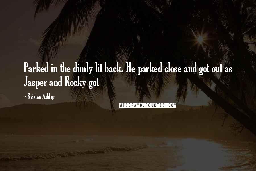Kristen Ashley Quotes: Parked in the dimly lit back. He parked close and got out as Jasper and Rocky got