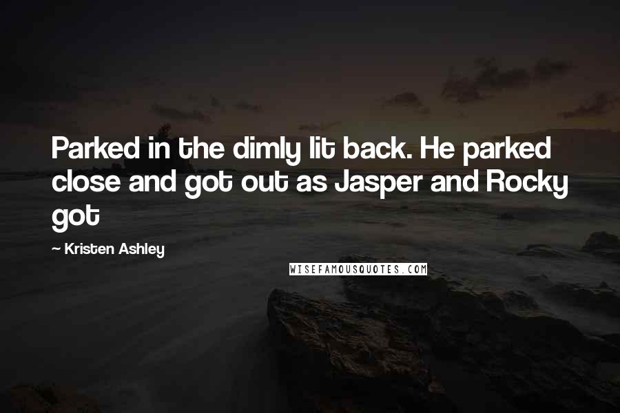 Kristen Ashley Quotes: Parked in the dimly lit back. He parked close and got out as Jasper and Rocky got