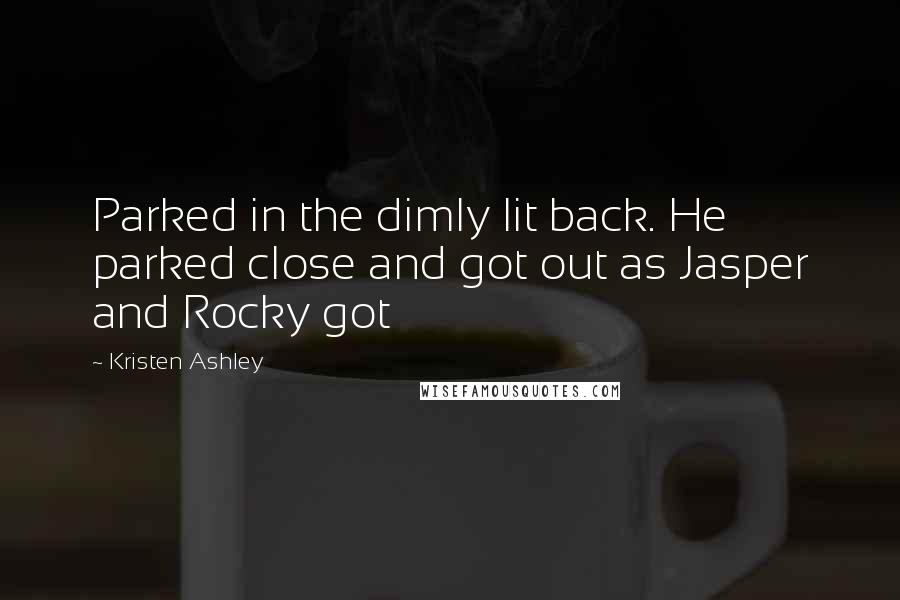 Kristen Ashley Quotes: Parked in the dimly lit back. He parked close and got out as Jasper and Rocky got