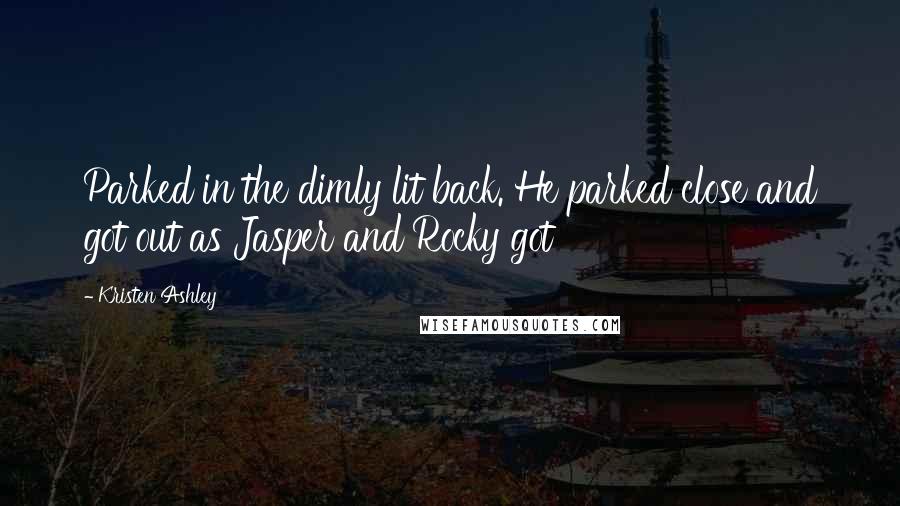 Kristen Ashley Quotes: Parked in the dimly lit back. He parked close and got out as Jasper and Rocky got