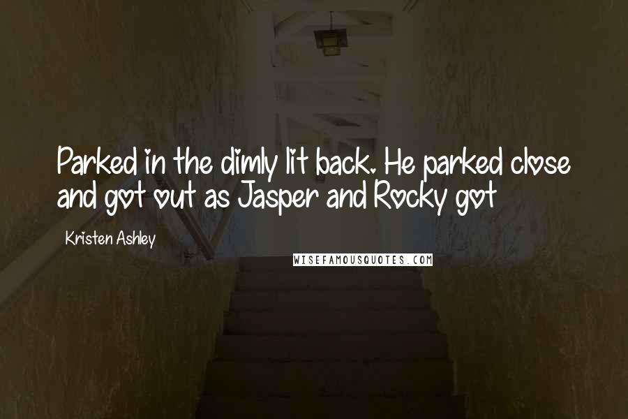 Kristen Ashley Quotes: Parked in the dimly lit back. He parked close and got out as Jasper and Rocky got