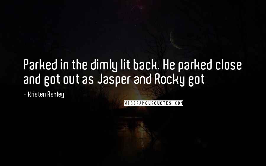 Kristen Ashley Quotes: Parked in the dimly lit back. He parked close and got out as Jasper and Rocky got