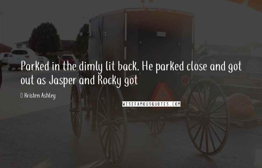 Kristen Ashley Quotes: Parked in the dimly lit back. He parked close and got out as Jasper and Rocky got