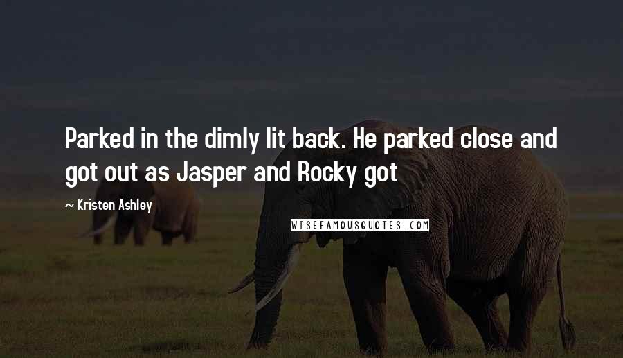 Kristen Ashley Quotes: Parked in the dimly lit back. He parked close and got out as Jasper and Rocky got