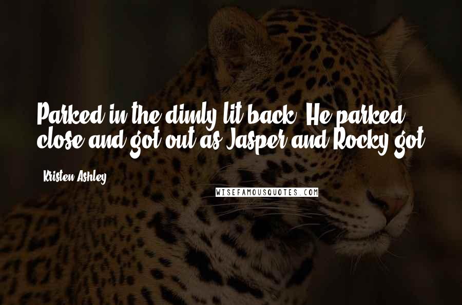 Kristen Ashley Quotes: Parked in the dimly lit back. He parked close and got out as Jasper and Rocky got