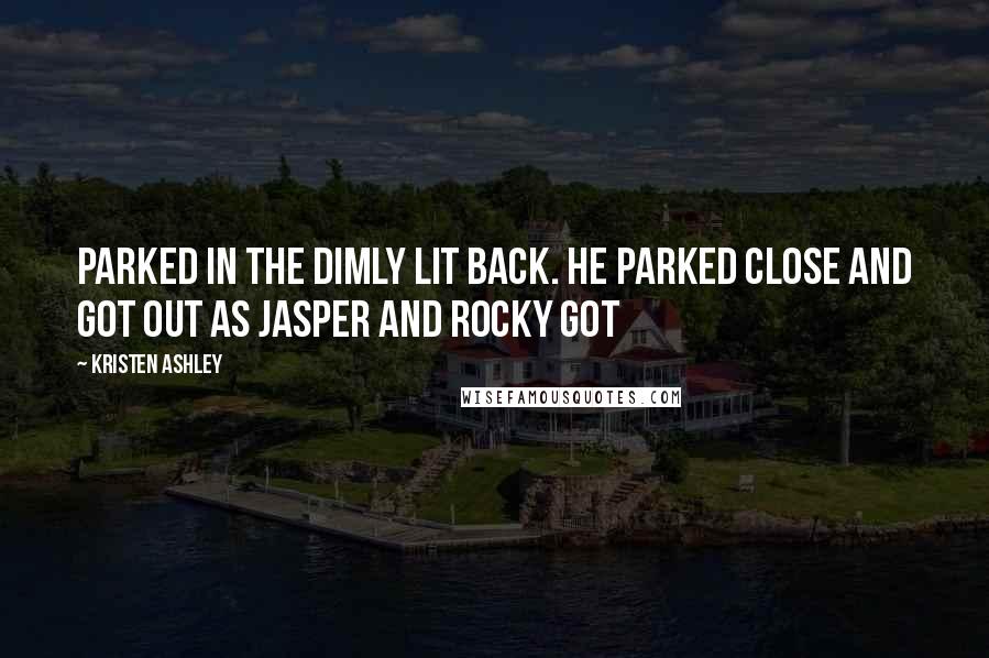 Kristen Ashley Quotes: Parked in the dimly lit back. He parked close and got out as Jasper and Rocky got