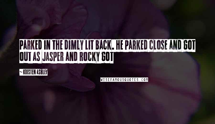 Kristen Ashley Quotes: Parked in the dimly lit back. He parked close and got out as Jasper and Rocky got