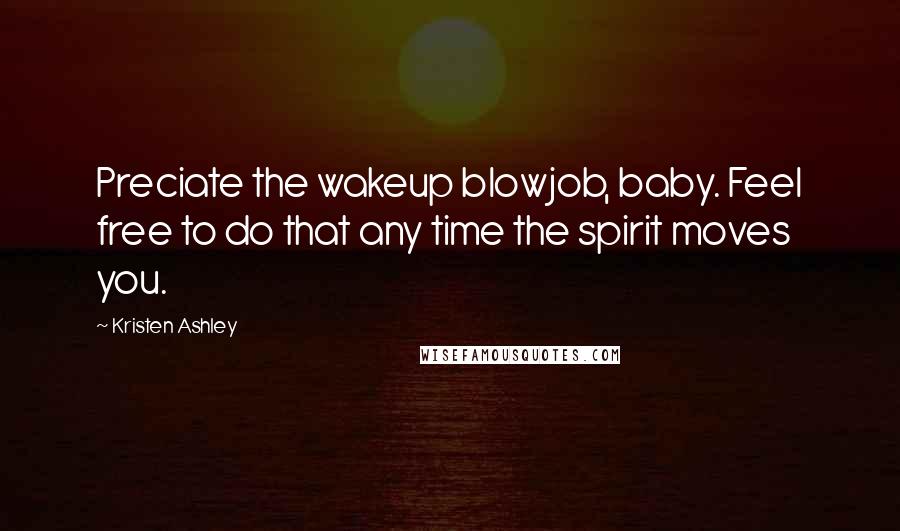Kristen Ashley Quotes: Preciate the wakeup blowjob, baby. Feel free to do that any time the spirit moves you.
