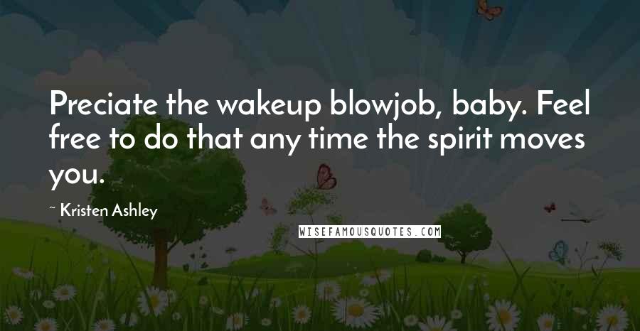 Kristen Ashley Quotes: Preciate the wakeup blowjob, baby. Feel free to do that any time the spirit moves you.