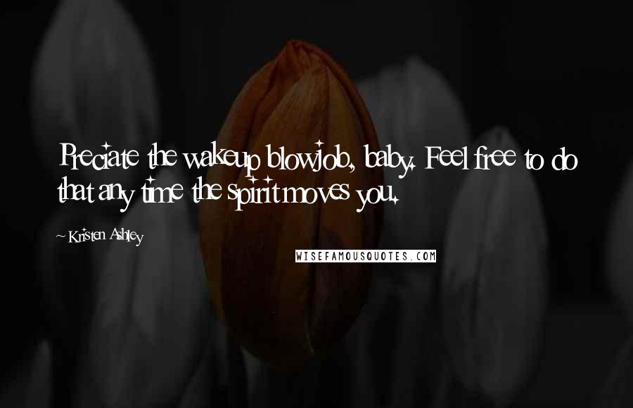 Kristen Ashley Quotes: Preciate the wakeup blowjob, baby. Feel free to do that any time the spirit moves you.