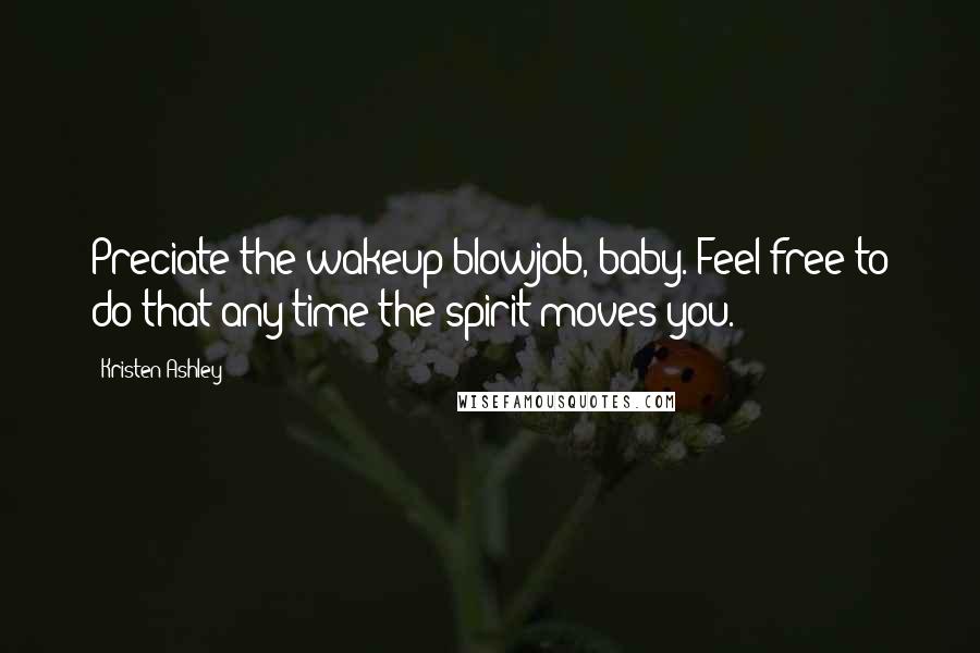 Kristen Ashley Quotes: Preciate the wakeup blowjob, baby. Feel free to do that any time the spirit moves you.