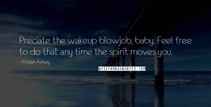 Kristen Ashley Quotes: Preciate the wakeup blowjob, baby. Feel free to do that any time the spirit moves you.