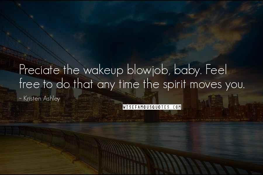 Kristen Ashley Quotes: Preciate the wakeup blowjob, baby. Feel free to do that any time the spirit moves you.