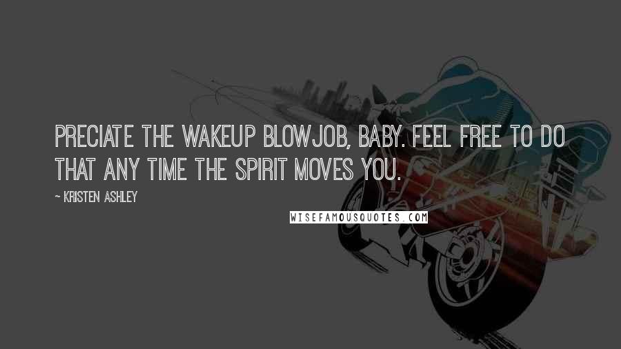 Kristen Ashley Quotes: Preciate the wakeup blowjob, baby. Feel free to do that any time the spirit moves you.