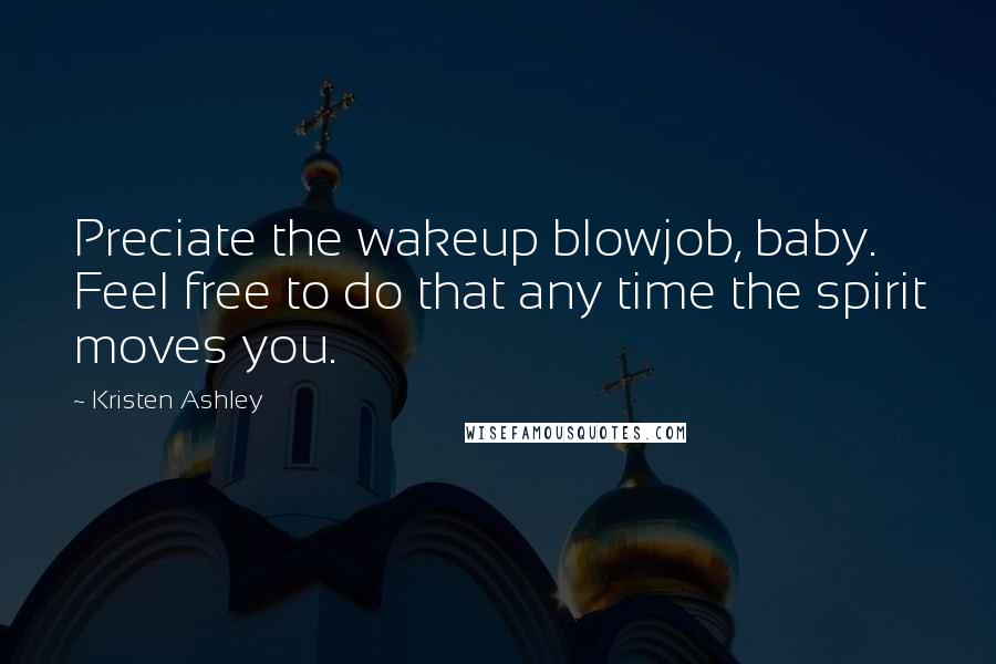 Kristen Ashley Quotes: Preciate the wakeup blowjob, baby. Feel free to do that any time the spirit moves you.