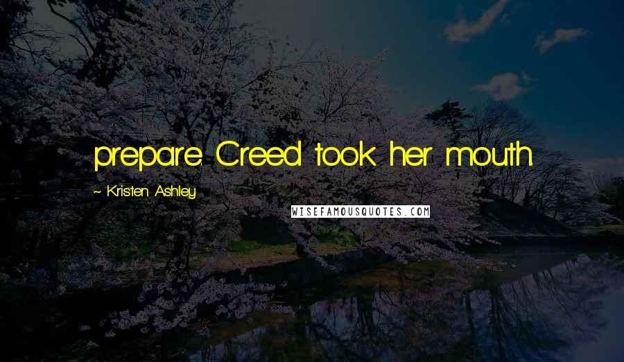 Kristen Ashley Quotes: prepare. Creed took her mouth.
