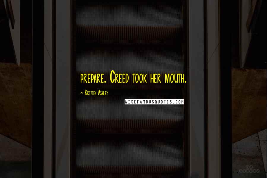 Kristen Ashley Quotes: prepare. Creed took her mouth.