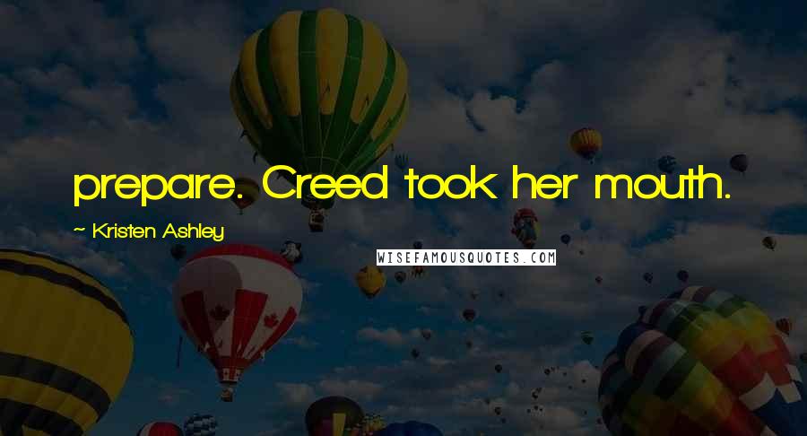 Kristen Ashley Quotes: prepare. Creed took her mouth.
