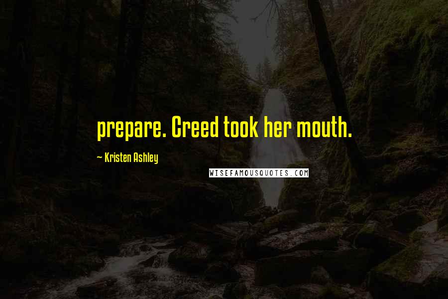 Kristen Ashley Quotes: prepare. Creed took her mouth.