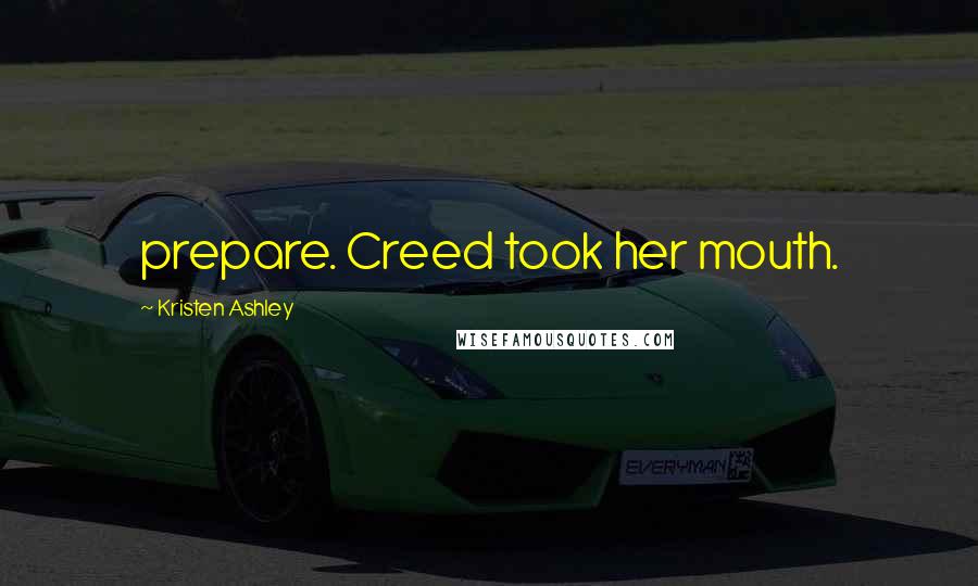 Kristen Ashley Quotes: prepare. Creed took her mouth.