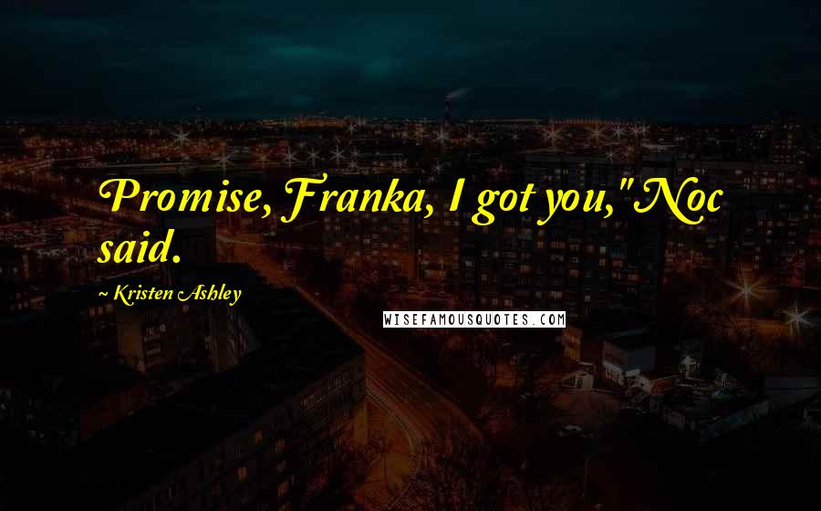 Kristen Ashley Quotes: Promise, Franka, I got you," Noc said.