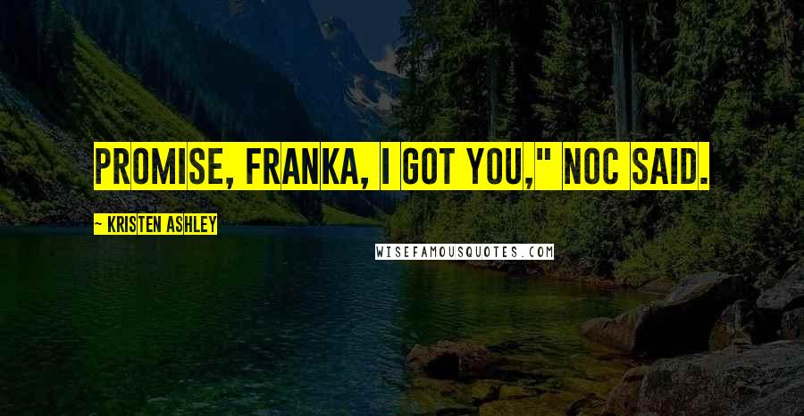 Kristen Ashley Quotes: Promise, Franka, I got you," Noc said.