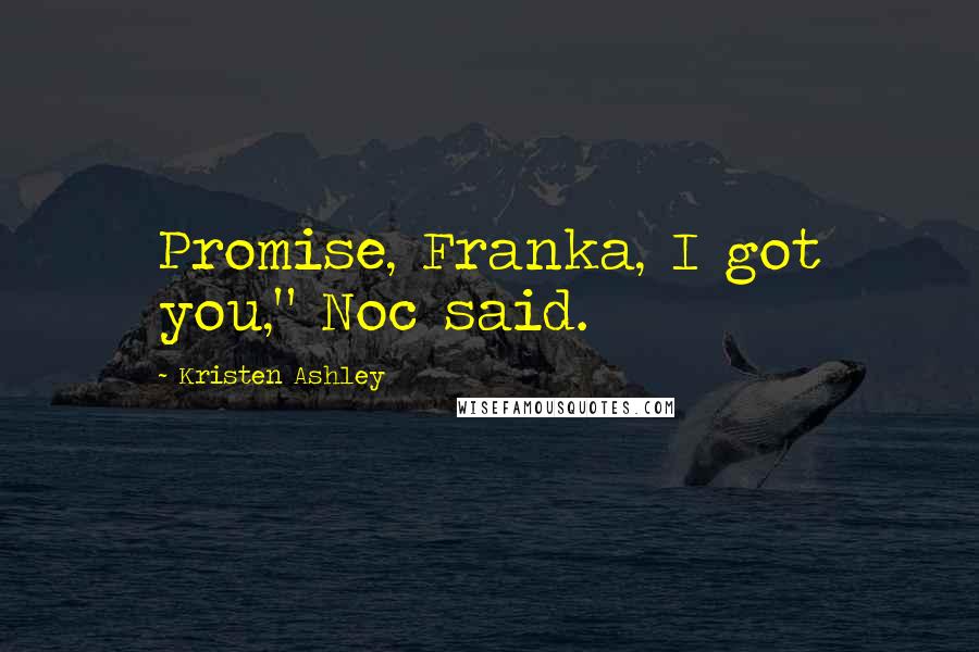 Kristen Ashley Quotes: Promise, Franka, I got you," Noc said.