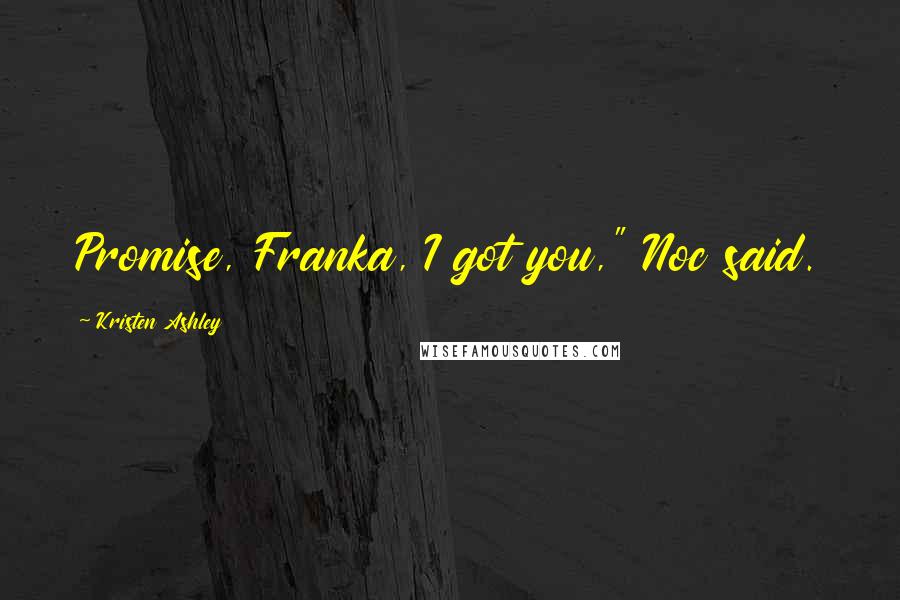 Kristen Ashley Quotes: Promise, Franka, I got you," Noc said.