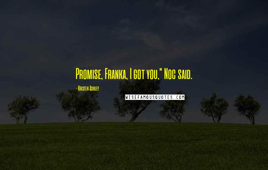Kristen Ashley Quotes: Promise, Franka, I got you," Noc said.