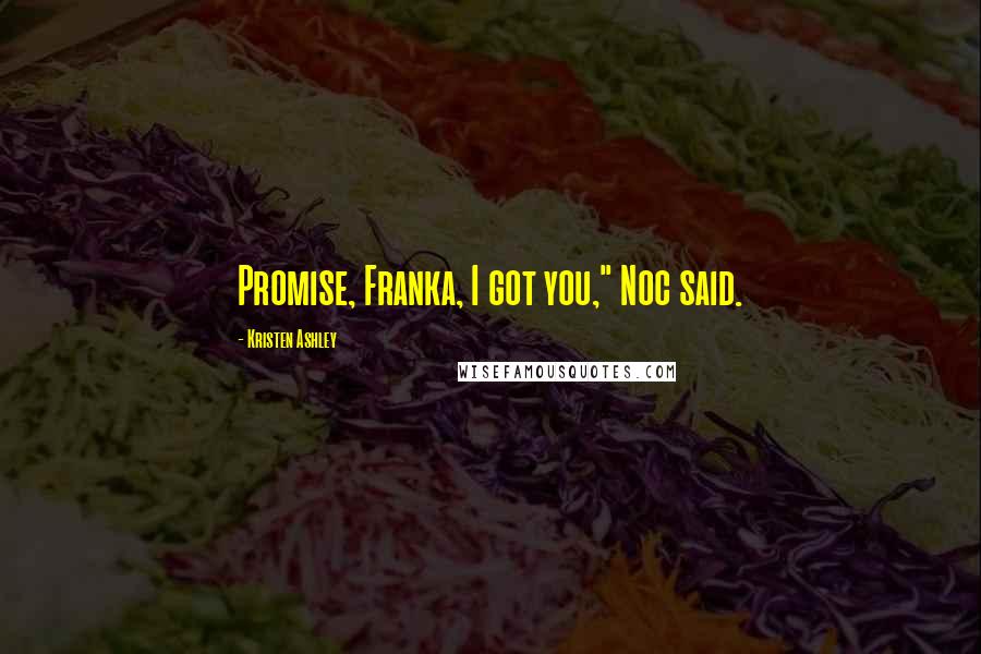 Kristen Ashley Quotes: Promise, Franka, I got you," Noc said.