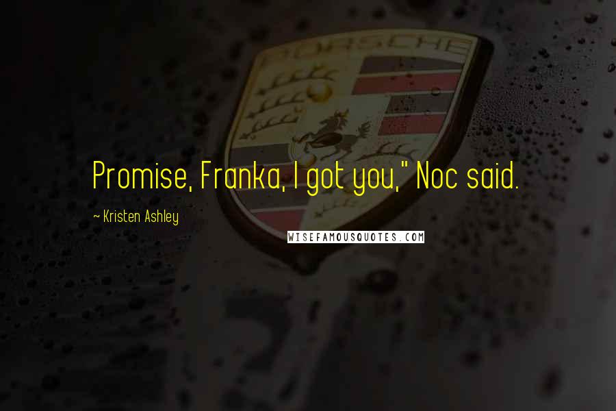 Kristen Ashley Quotes: Promise, Franka, I got you," Noc said.