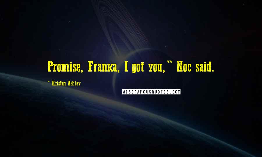 Kristen Ashley Quotes: Promise, Franka, I got you," Noc said.